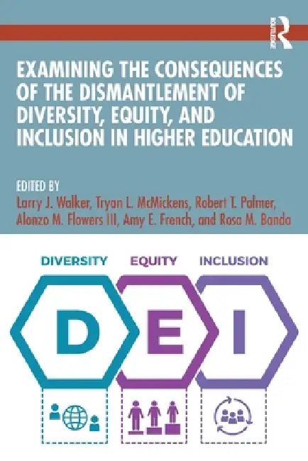 Examining the Consequences of the Dismantlement of Diversity, Equity, and Inclusion in Higher Education by Larry J. Walker, Tryan L. McMickens, Robert T. Palmer