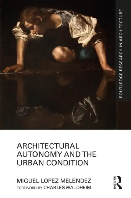 Architectural Autonomy and the Urban Condition by Miguel Lopez Melendez