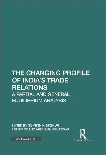 The Changing Profile of Indiaâ€™s Trade Relations: A Partial and General Equilibrium Analysis by Somesh K. Mathur