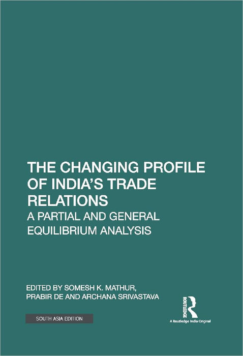 The Changing Profile of India’s Trade Relations: A Partial and General Equilibrium Analysis by Somesh K. Mathur