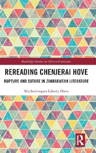 Rereading Chenjerai Hove: Rupture and Suture in Zimbabwean Literature by Muchativugwa Liberty Hove
