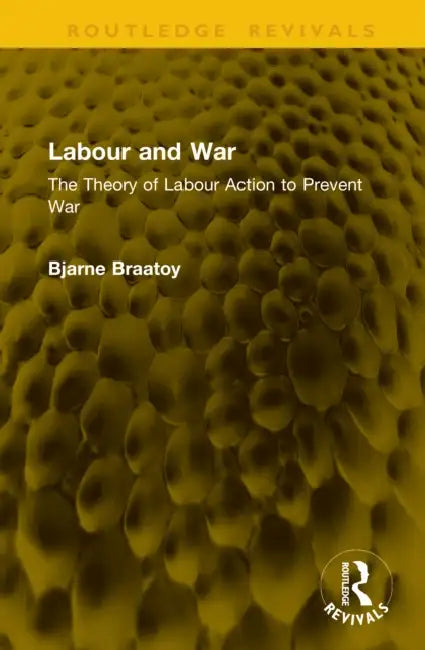Labour and War: The Theory of Labour Action to Prevent War by Bjarne Braatoy