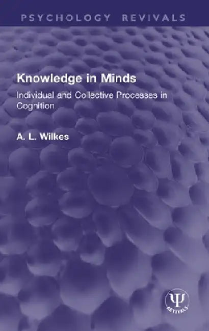 Knowledge in Minds: Individual and Collective Processes in Cognition by A. L. Wilkes