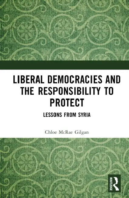 Liberal Democracies and the Responsibility to Protect: Lessons from Syria by Chloë McRae Gilgan