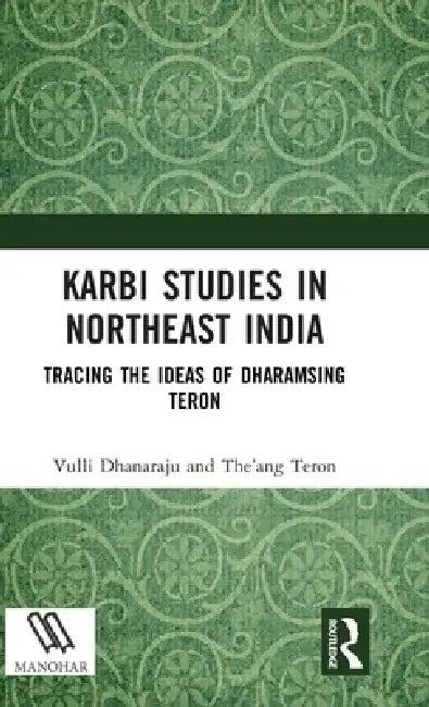 Karbi Studies in Northeast India: Tracing the Ideas of Dharamsing Teron by Vulli Dhanaraju, Teron