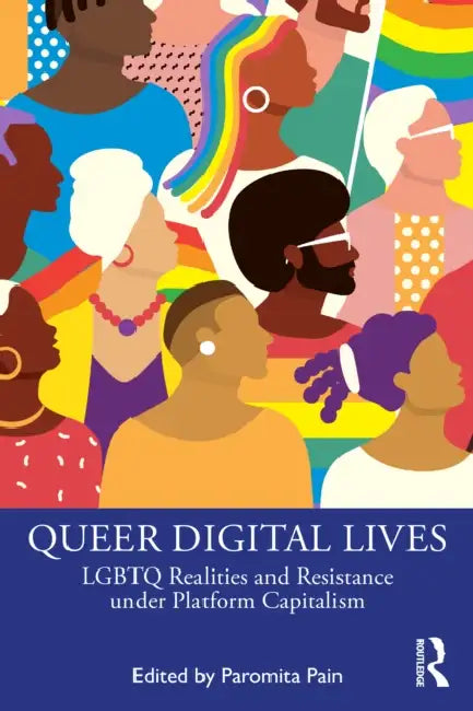 Queer Digital Lives: LGBTQ Realities and Resistance Under Platform Capitalism by Paromita Pain