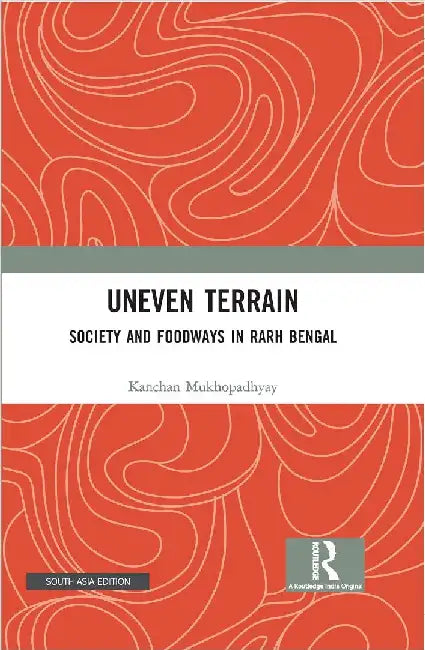 Uneven Terrain: Society and Foodways in Rarh Bengal by Kanchan Mukhopadhyay