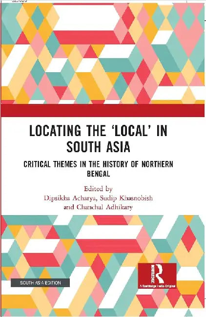 Locating the â€˜Localâ€™ in South Asia: Critical Themes in the History of Northern Bengal by Dipsikha Acharya
