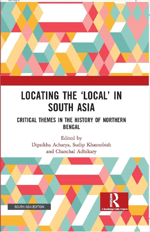 Locating the ‘Local’ in South Asia: Critical Themes in the History of Northern Bengal by Dipsikha Acharya