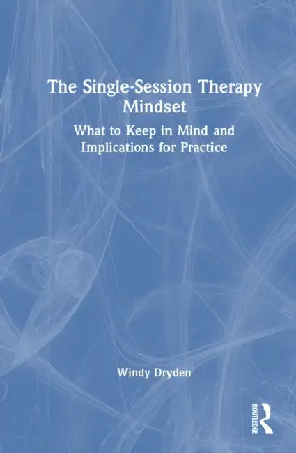 The Single-Session Therapy Mindset: What to Keep in Mind and Implications for Practice by Windy Dryden