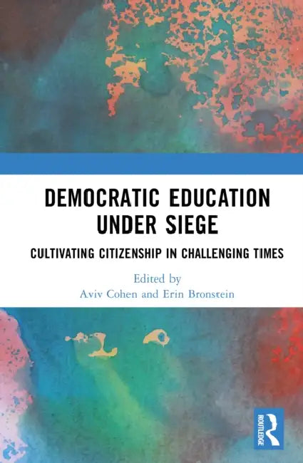 Democratic Education Under Siege: Cultivating Citizenship in Challenging Times by Aviv Cohen