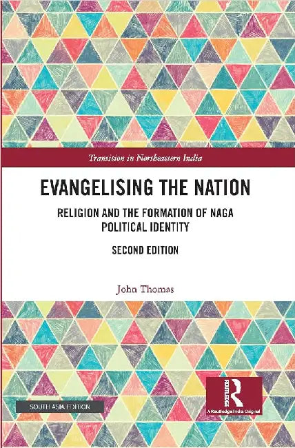Evangelising the Nation: Religion and the Formation of Naga Political Identity by John Thomas