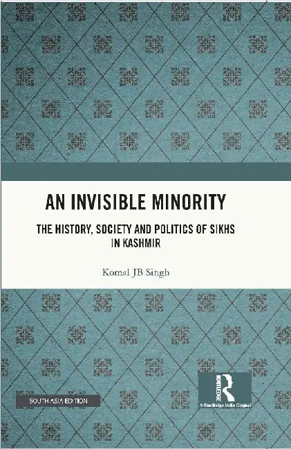 An Invisible Minority: The History Society and Politics of Sikhs in Kashmir by Komal JB Singh