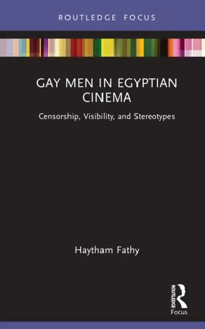 Gay Men in Egyptian Cinema: Censorship, Visibility, and Stereotypes by Haytham Fathy