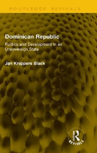 Dominican Republic: Politics and Development in an Unsovereign State by Jan Knippers Black