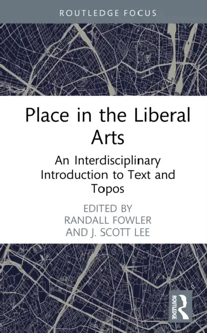 Place in the Liberal Arts: An Interdisciplinary Introduction to Text and Topos by Randall Fowler