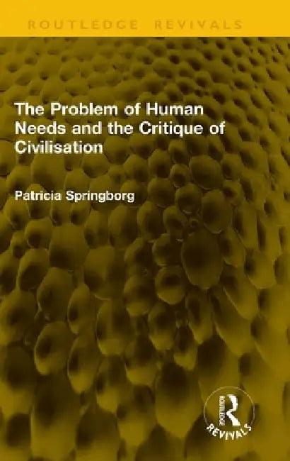 The Problem of Human Needs and the Critique of Civilisation by Patricia Springborg