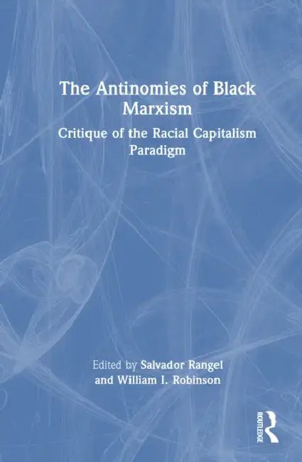 The Antinomies of Black Marxism: Critique of the Racial Capitalism Paradigm by Salvador Rangel