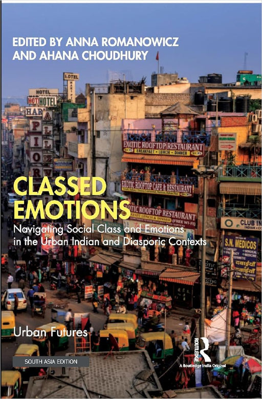 Classed Emotions: Navigating Social and Emotions in the Urban Indian and Diasporic Contexts by Anna Romanowicz