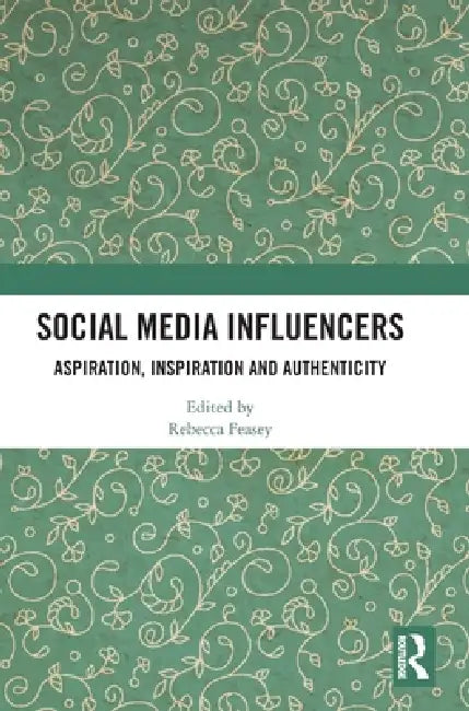 Social Media Influencers: Aspiration, Inspiration and Authenticity by Rebecca Feasey
