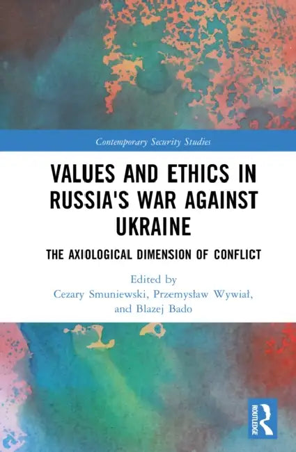 Values and Ethics in Russia's War Against Ukraine: The Axiological Dimension of Conflict by Cezary Smuniewski, Przemyslaw Wywial, Blażej Bado