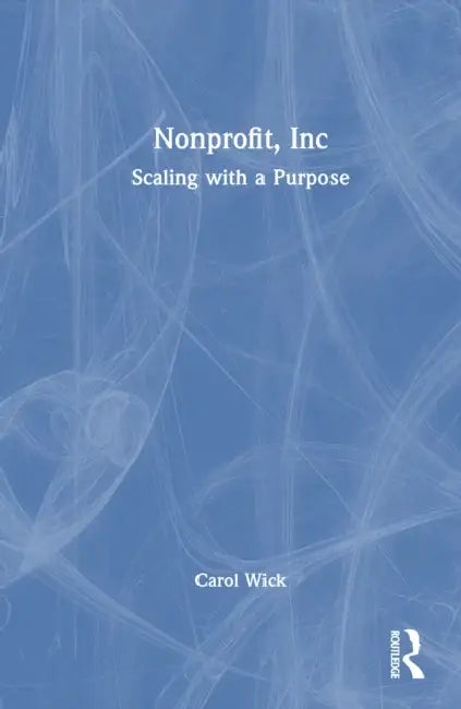 Nonprofit, Inc: Scaling with Purpose by Carol Wick