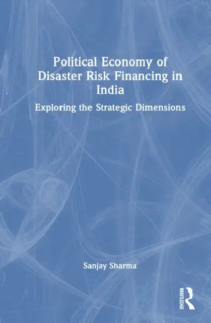 Political Economy of Disaster Risk Financing in India by Sanjay Sharma