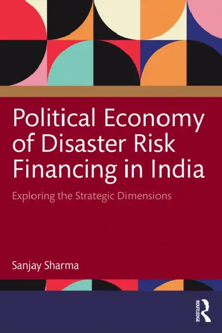 Political Economy of Disaster Risk Financing in India by Sanjay Sharma