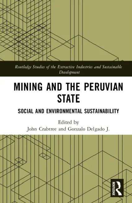 Mining and the Peruvian State: Social and Environmental Sustainability by John Crabtree, Gonzalo Delgado J.
