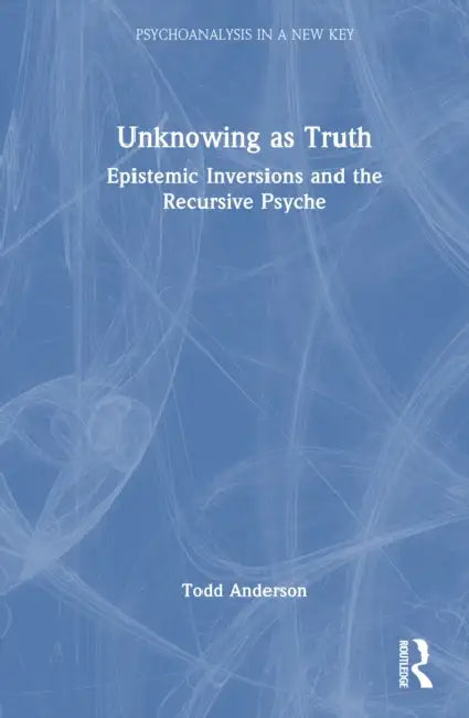 Unknowing as Truth: Epistemic Inversions and the Recursive Psyche by Todd Anderson
