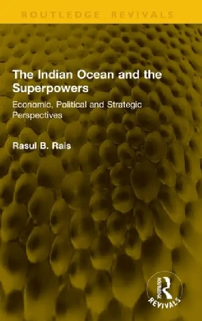 The Indian Ocean and the Superpowers: Economic, Political and Strategic Perspectives by Rasul B. Rais