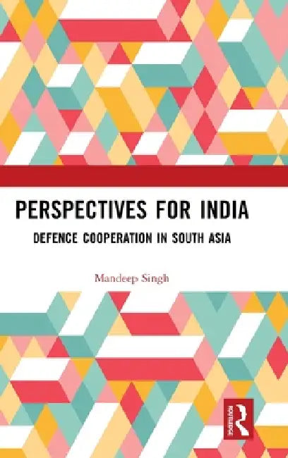 Perspectives for India: Defence Cooperation in South Asia by Mandeep Singh
