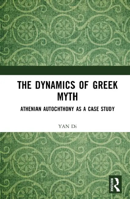 The Dynamics of Greek Myth: Athenian Autochthony as a Case Study by Yan Di