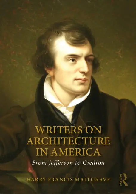 Writers on Architecture in America: From Jefferson to Giedion by Harry Francis Mallgrave