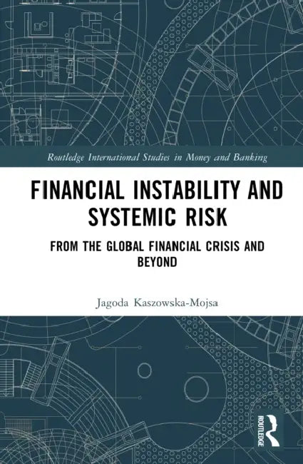 Financial Instability and Systemic Risk: From the Global Financial Crisis and Beyond by Jagoda Kaszowska-Mojsa