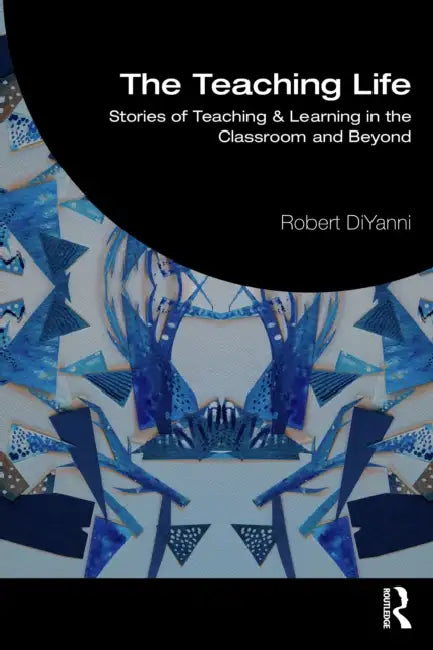 The Teaching Life: Stories of Teaching and Learning in the Classroom and Beyond by Robert DiYanni