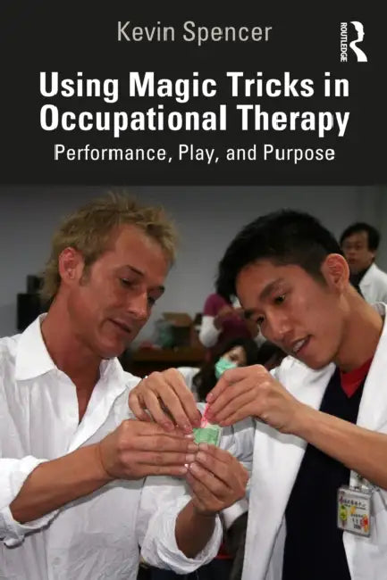 Using Magic Tricks in Occupational Therapy: Performance, Play, and Purpose by Kevin Spencer