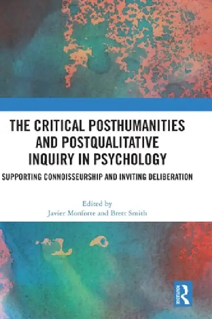 The Critical Posthumanities and Postqualitative Inquiry in Psychology: Supporting Connoisseurship and Inviting Deliberation by Javier Monforte, Brett Smith