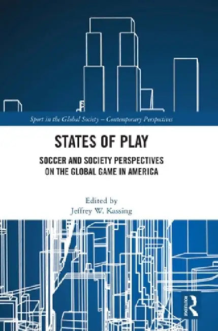 States of Play: Soccer and Society Perspectives on the Global Game in America by Jeffrey W. Kassing