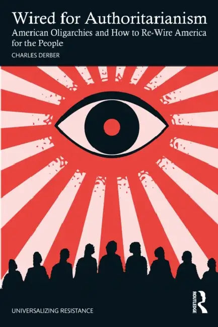 Wired for Authoritarianism: American Oligarchies and How to Re-Wire America for the People by Charles Derber