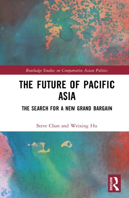 The Future of Pacific Asia: The Search for a New Grand Bargain by Steve Chan