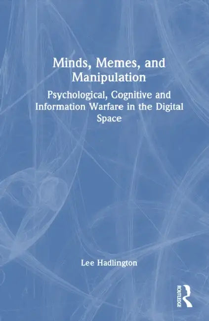 Minds, Memes, and Manipulation: Psychological, Cognitive and Information Warfare in the Digital Space by Lee Hadlington