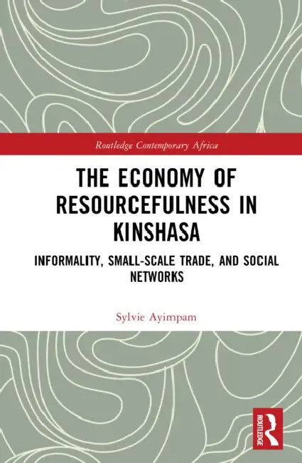 The Economy of Resourcefulness in Kinshasa: Informality, Small-Scale Trade, and Social Networks by Sylvie Ayimpam
