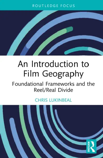 An Introduction to Film Geography: Foundational Frameworks and the Reel/Real Divide by Chris Lukinbeal