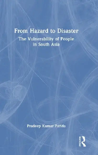 From Hazard to Disaster: The Vulnerability of People in South Asia by Pradeep Kumar Parida