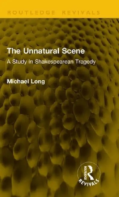 The Unnatural Scene: A Study in Shakespearean Tragedy by Michael Long