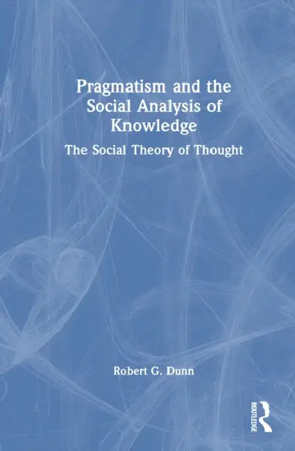 Pragmatism and the Social Analysis of Knowledge by Robert G. Dunn