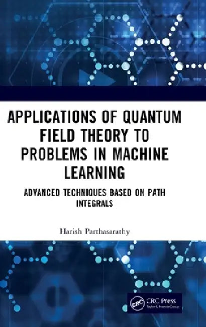Applications of Quantum Field Theory to Problems in Machine Learning: Advanced Techniques Based on Path Integrals by Harish Parthasarathy