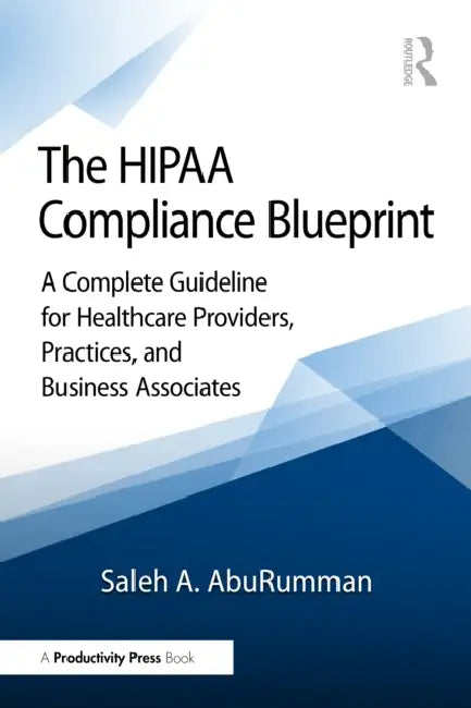 The HIPAA Compliance Blueprint: A Complete Guideline for Healthcare Providers, Practices, and Business Associates by Saleh A. Aburumman
