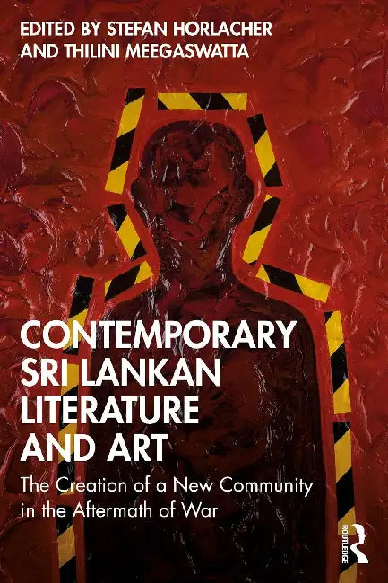 Contemporary Sri Lankan Literature and Art: The Creation of a New Community in the Aftermath of War by Stefan Horlacher
